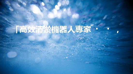 「高效清淤機器人專家，山西河道清淤廠家定制價格優(yōu)惠」